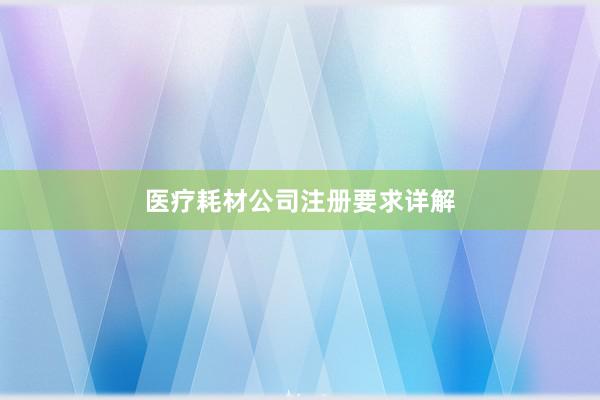 医疗耗材公司注册要求详解