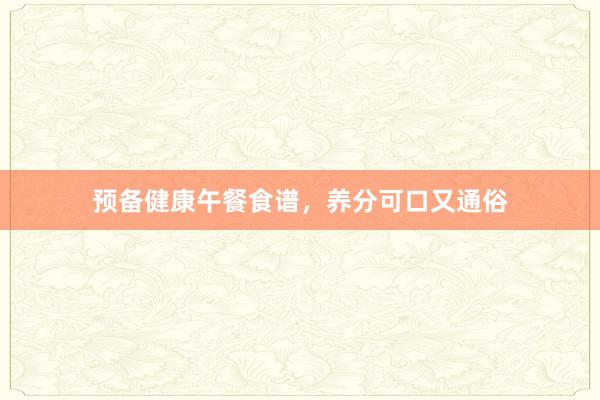预备健康午餐食谱，养分可口又通俗